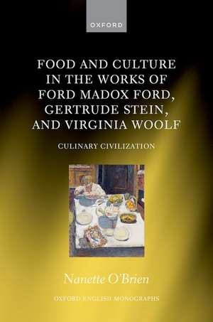 Food and Culture in the Works of Ford Madox Ford, Gertrude Stein, and Virginia Woolf: Culinary Civilization de Nanette OʼBrien