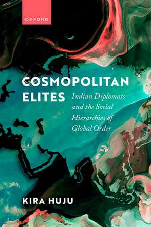 Cosmopolitan Elites: Indian Diplomats and the Social Hierarchies of Global Order de Kira Huju