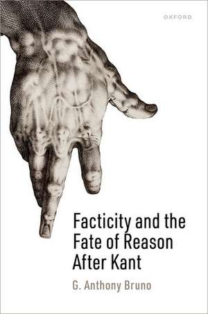 Facticity and the Fate of Reason After Kant de G. Anthony Bruno