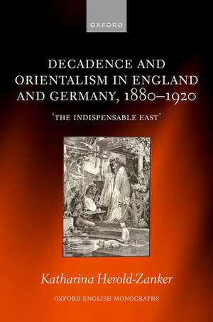 Decadence and Orientalism in England and Germany, 1880-1920: 'The Indispensable East' de Katharina Herold-Zanker