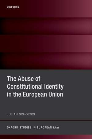 The Abuse of Constitutional Identity in the European Union de Julian Scholtes