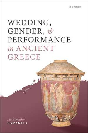 Wedding, Gender, and Performance in Ancient Greece de Andromache Karanika