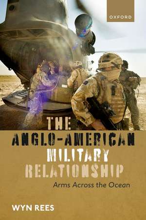 The Anglo-American Military Relationship: Arms Across the Ocean de Wyn Rees