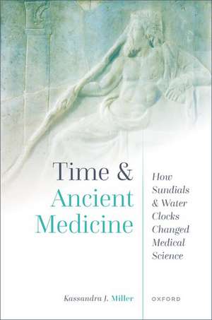 Time and Ancient Medicine: How Sundials and Water Clocks Changed Medical Science de Kassandra J. Miller