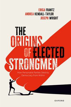 The Origins of Elected Strongmen: How Personalist Parties Destroy Democracy from Within de Erica Frantz