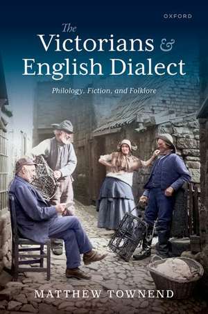 The Victorians and English Dialect: Philology, Fiction, and Folklore de Matthew Townend