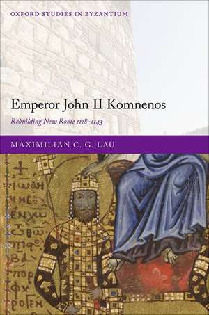 Emperor John II Komnenos: Rebuilding New Rome 1118-1143 de Maximilian C. G. Lau