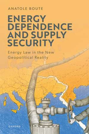 Energy Dependence and Supply Security: Energy Law in the New Geopolitical Reality de Anatole Boute