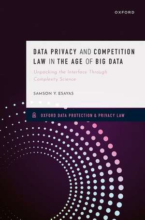 Data Privacy and Competition Law in the Age of Big Data: Unpacking the Interface Through Complexity Science de Samson Y. Esayas