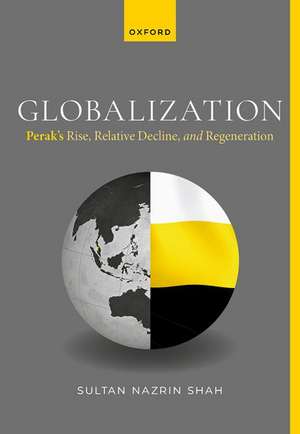 Globalization: Perak's Rise, Relative Decline, and Regeneration de Sultan Nazrin Shah