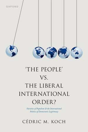 'The People' vs. the Liberal International Order?: Varieties of Populism and the International Politics of Democratic Legitimacy de Cédric M. Koch