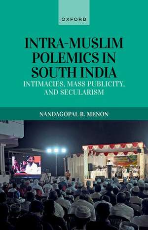 Intra-Muslim Polemics in South India: Intimacies, Mass Publicity, and Secularism de Nandagopal R. Menon