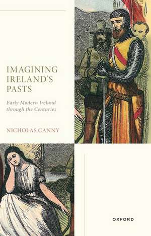 Imagining Ireland's Pasts: Early Modern Ireland through the Centuries de Nicholas Canny