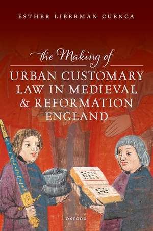 The Making of Urban Customary Law in Medieval and Reformation England de Esther Liberman Cuenca