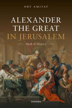 Alexander the Great in Jerusalem: Myth and History de Ory Amitay