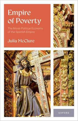 Empire of Poverty: The Moral-Political Economy of the Spanish Empire de Julia McClure