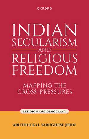 Indian Secularism and Religious Freedom: Mapping the Cross-Pressures de Aruthuckal Varughese John