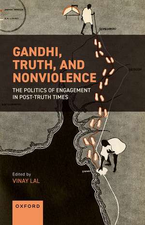 Gandhi, Truth, and Nonviolence: The Politics of Engagement in Post-Truth Times de Vinay Lal