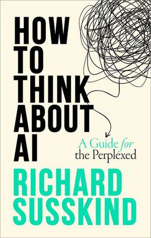 How To Think About AI: A Guide For The Perplexed de Richard Susskind