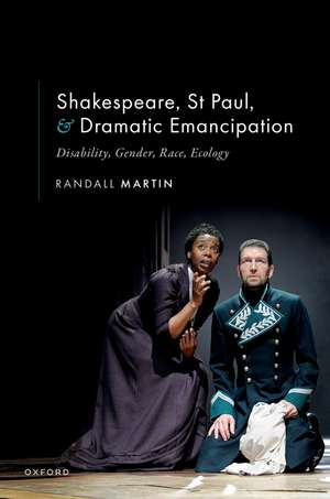 Shakespeare, St Paul, and Dramatic Emancipation: Disability, Gender, Race, Ecology de Randall Martin