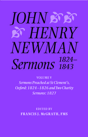 John Henry Newman Sermons 1824-1843: Volume V: Sermons preached at St Clement's, Oxford, 1824-1826, and Two Charity Sermons, 1827 de Francis J. McGrath, FMS