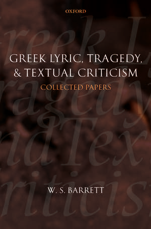 Greek Lyric, Tragedy, and Textual Criticism: Collected Papers de W. S. Barrett