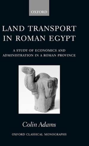 Land Transport in Roman Egypt: A Study of Economics and Administration in a Roman Province de Colin Adams