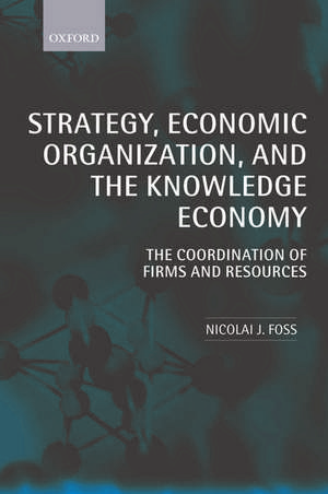 Strategy, Economic Organization, and the Knowledge Economy: The Coordination of Firms and Resources de Nicolai J. Foss