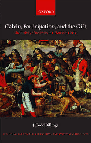 Calvin, Participation, and the Gift: The Activity of Believers in Union with Christ de J. Todd Billings