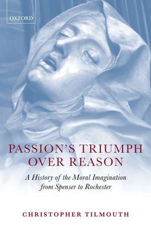Passion's Triumph over Reason: A History of the Moral Imagination from Spenser to Rochester de Christopher Tilmouth