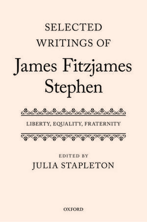 Selected Writings of James Fitzjames Stephen: Liberty, Equality, Fraternity de Julia Stapleton