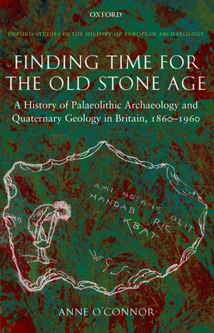 Finding Time for the Old Stone Age: A History of Palaeolithic Archaeology and Quaternary Geology in Britain, 1860-1960 de Anne O'Connor