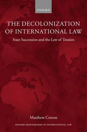 The Decolonization of International Law: State Succession and the Law of Treaties de Matthew Craven