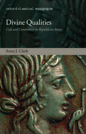 Divine Qualities: Cult and Community in Republican Rome de Anna J. Clark