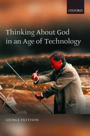 Thinking about God in an Age of Technology de George Pattison