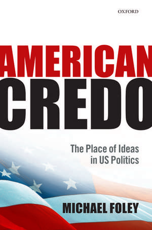 American Credo: The Place of Ideas in US Politics de Michael Foley