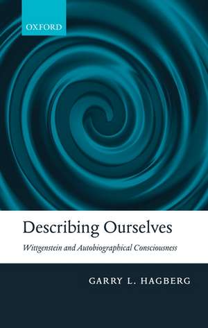 Describing Ourselves: Wittgenstein and Autobiographical Consciousness de Garry Hagberg