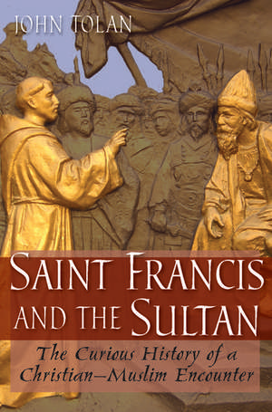 Saint Francis and the Sultan: The Curious History of a Christian-Muslim Encounter de John V. Tolan