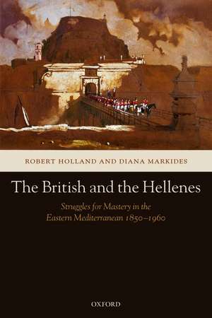 The British and the Hellenes: Struggles for Mastery in the Eastern Mediterranean 1850-1960 de Robert Holland