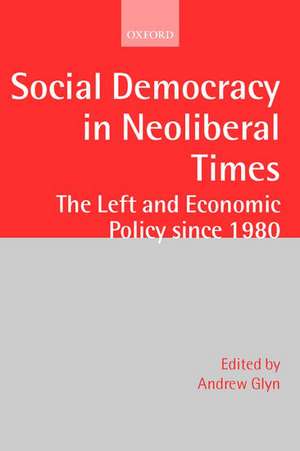 Social Democracy in Neoliberal Times: The Left and Economic Policy since 1980 de The Late Andrew Glyn