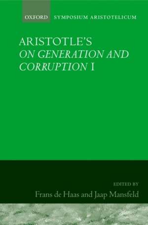 Aristotle's On Generation and Corruption I Book 1: Symposium Aristotelicum de Frans de Haas