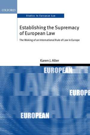 Establishing the Supremacy of European Law: The Making of an International Rule of Law in Europe de Karen Alter