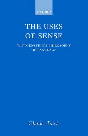 The Uses of Sense: Wittgenstein's Philosophy of Language de Charles Travis