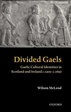 Divided Gaels: Gaelic Cultural Identities in Scotland and Ireland 1200-1650 de Wilson McLeod