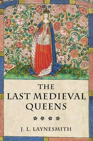 The Last Medieval Queens: English Queenship 1445-1503 de J. L. Laynesmith