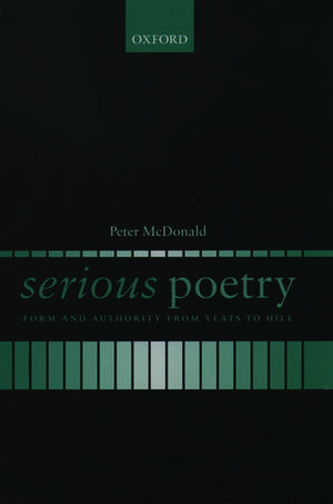 Serious Poetry: Form and Authority from Yeats to Hill de Peter McDonald