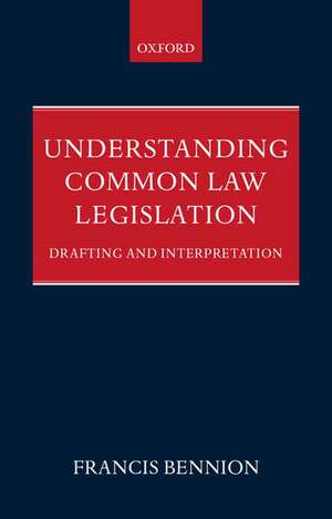 Understanding Common Law Legislation: Drafting and Interpretation de F.A.R. Bennion