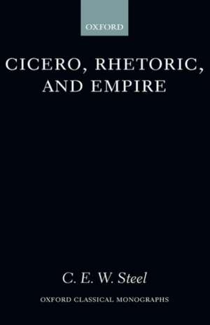 Cicero, Rhetoric, and Empire de C.E.W. Steel