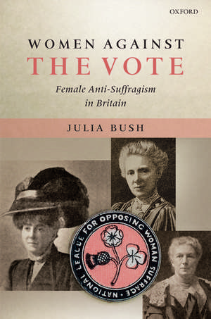 Women Against the Vote: Female Anti-Suffragism in Britain de Julia Bush