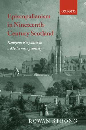 Episcopalianism in Nineteenth-Century Scotland: Religious Responses to a Modernizing Society de Rowan Strong